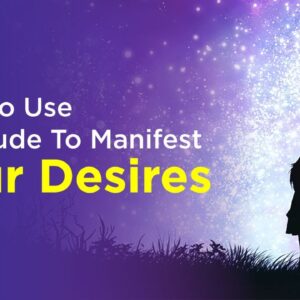 How To Use Gratitude To Manifest Your Desires